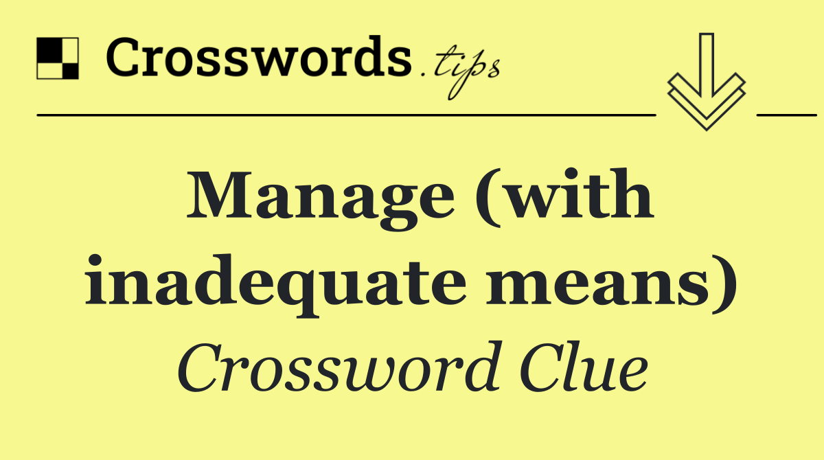 Manage (with inadequate means)