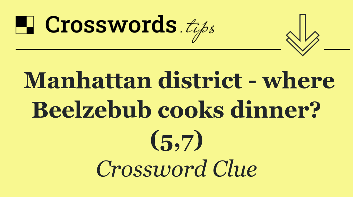 Manhattan district   where Beelzebub cooks dinner? (5,7)