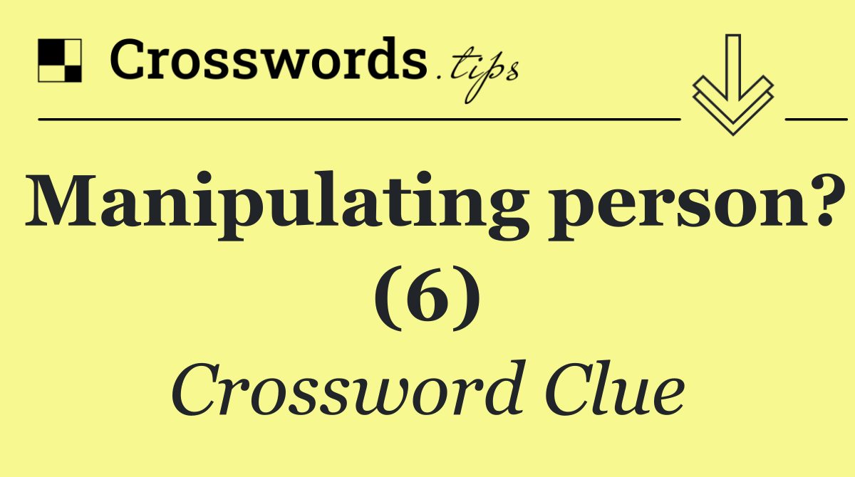 Manipulating person? (6)