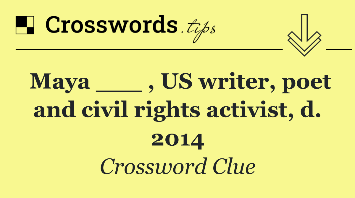 Maya ___ , US writer, poet and civil rights activist, d. 2014