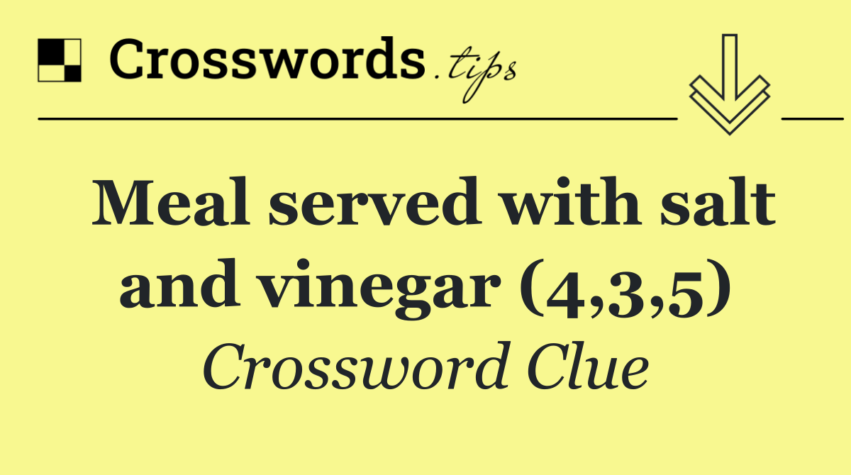 Meal served with salt and vinegar (4,3,5)