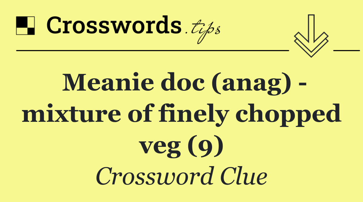 Meanie doc (anag)   mixture of finely chopped veg (9)