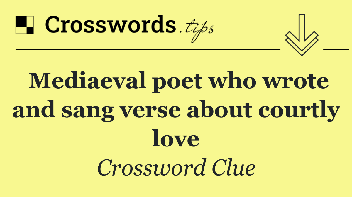 Mediaeval poet who wrote and sang verse about courtly love