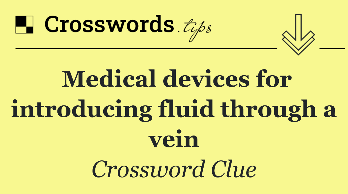 Medical devices for introducing fluid through a vein