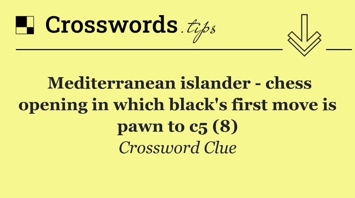 Mediterranean islander   chess opening in which black's first move is pawn to c5 (8)