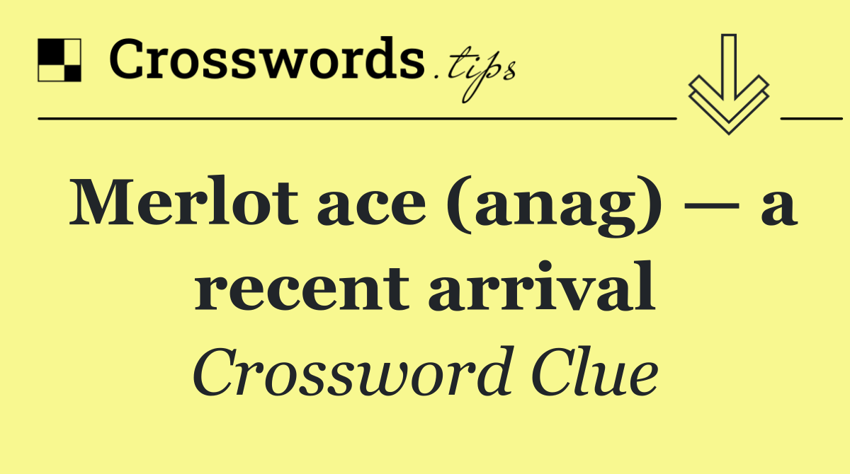 Merlot ace (anag) — a recent arrival