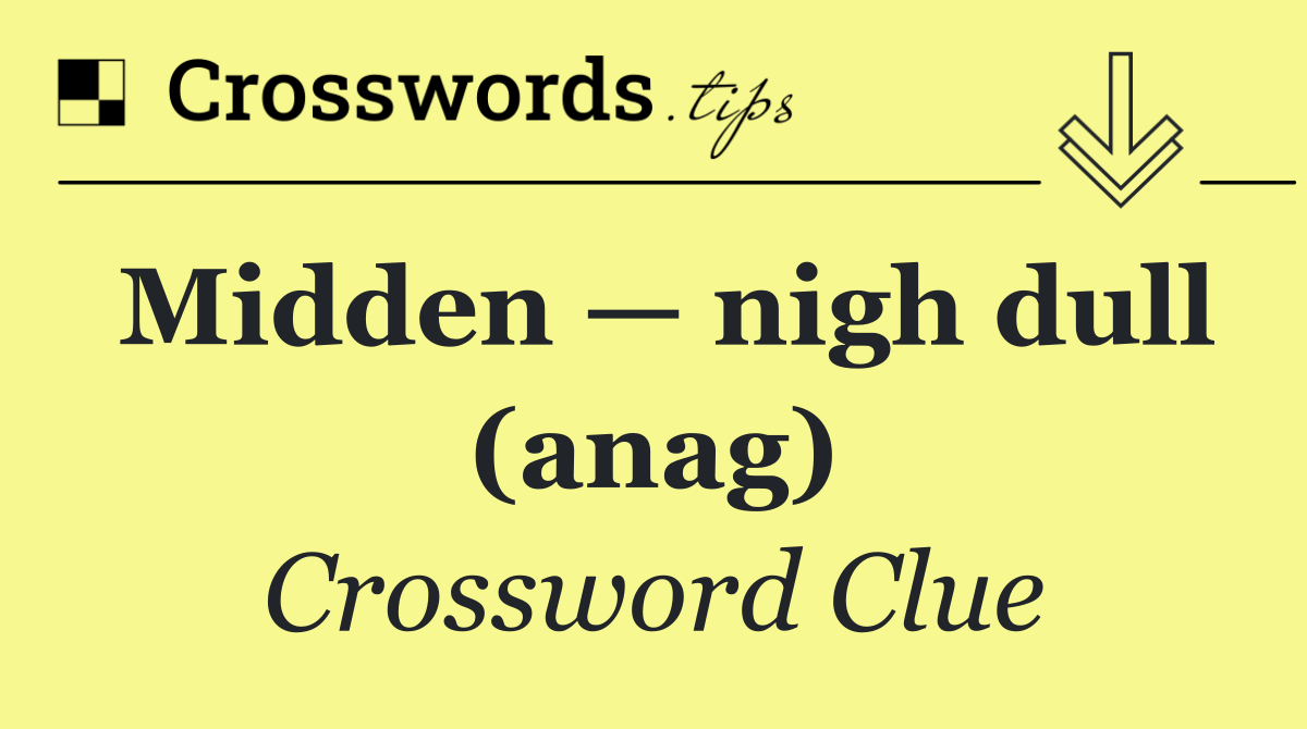 Midden — nigh dull (anag)