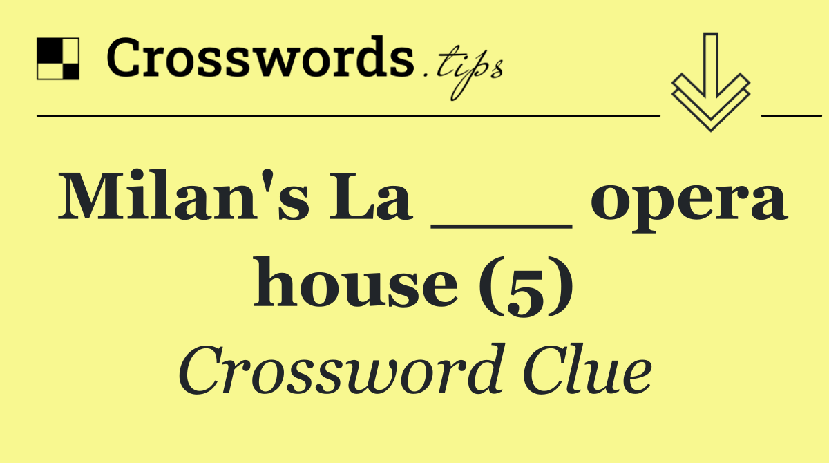 Milan's La ___ opera house (5)