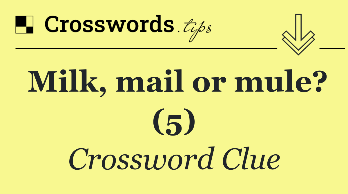Milk, mail or mule? (5)