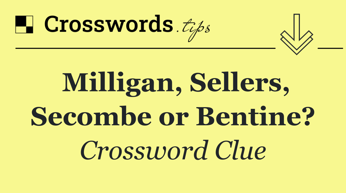 Milligan, Sellers, Secombe or Bentine?
