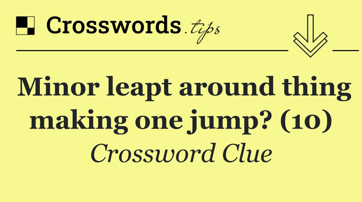 Minor leapt around thing making one jump? (10)