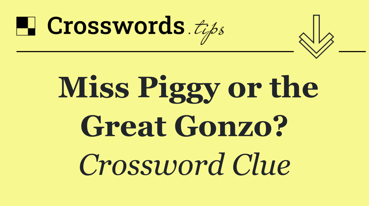 Miss Piggy or the Great Gonzo?