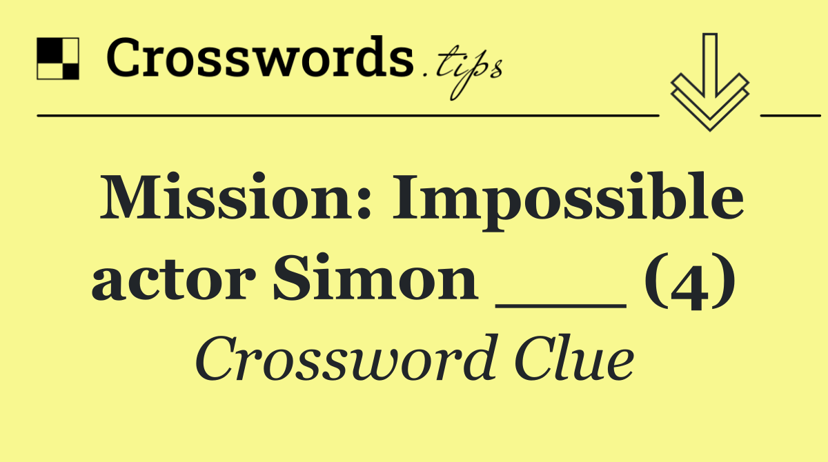Mission: Impossible actor Simon ___ (4)