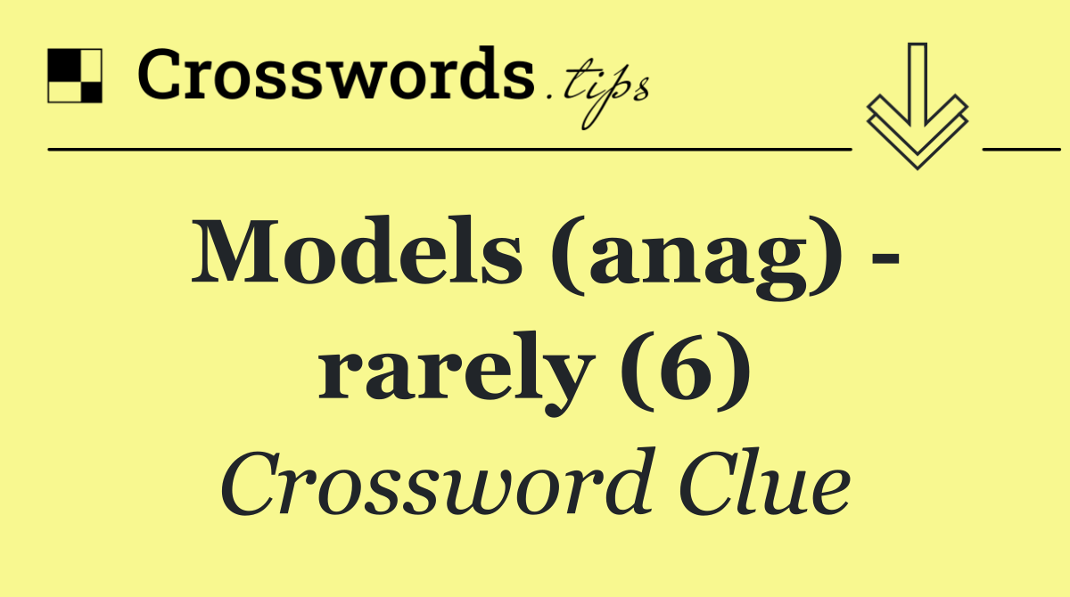 Models (anag)   rarely (6)