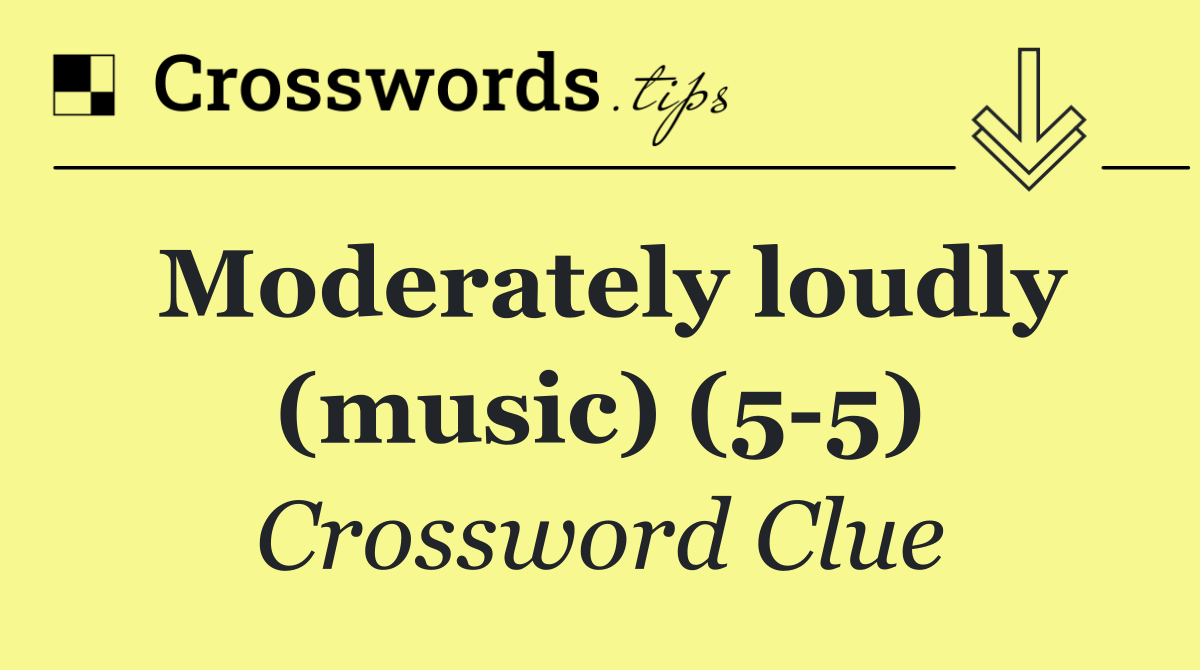 Moderately loudly (music) (5 5)