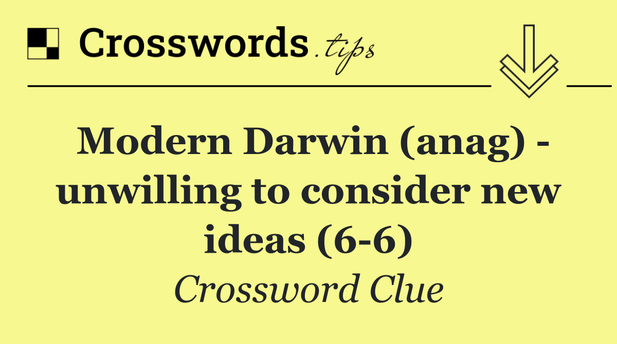 Modern Darwin (anag)   unwilling to consider new ideas (6 6)