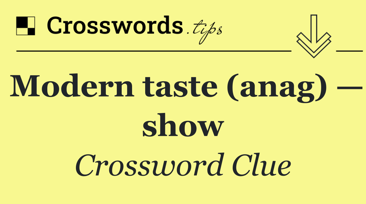 Modern taste (anag) — show