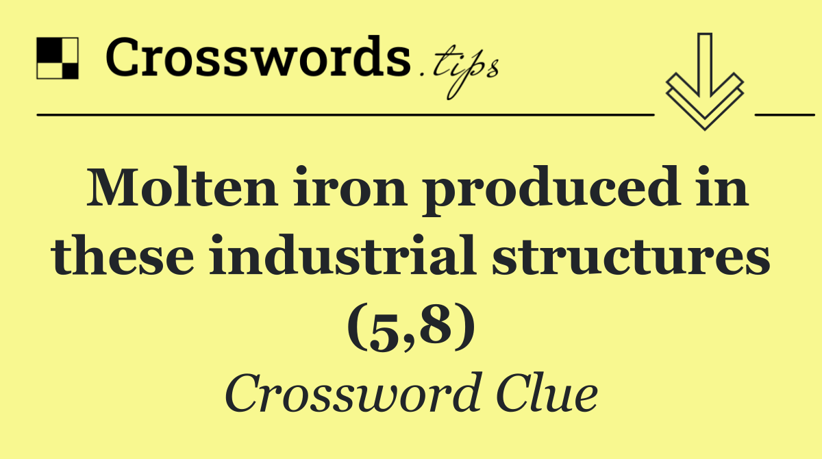 Molten iron produced in these industrial structures (5,8)