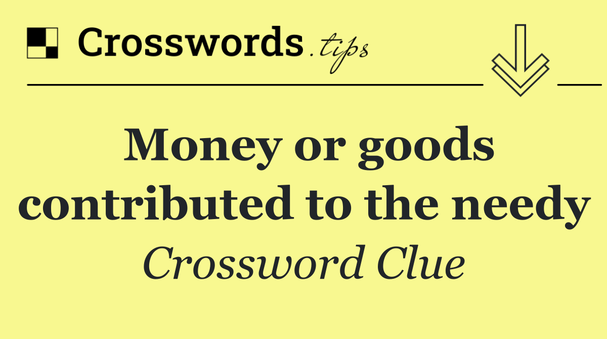 Money or goods contributed to the needy