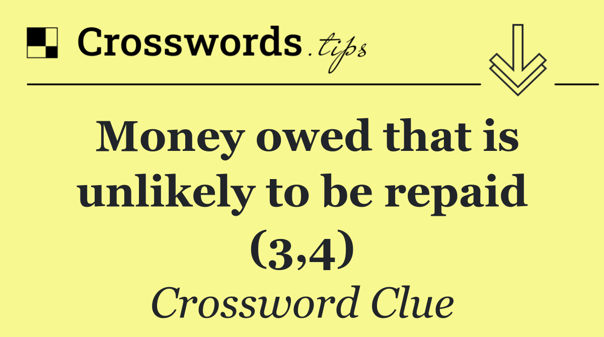 Money owed that is unlikely to be repaid (3,4)
