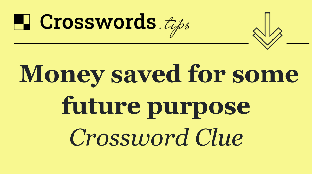 Money saved for some future purpose