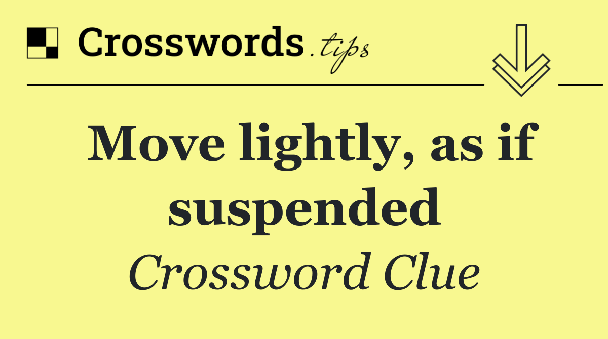 Move lightly, as if suspended