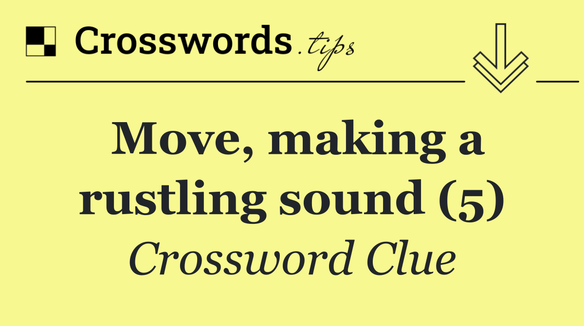 Move, making a rustling sound (5)