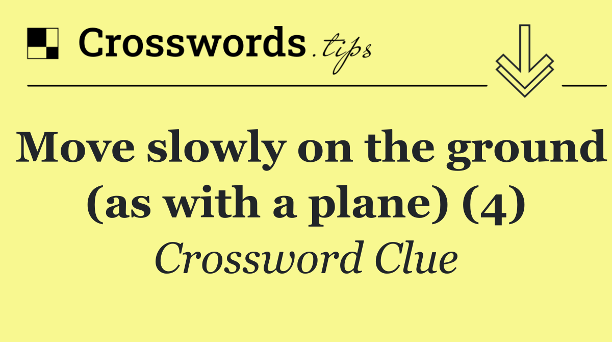 Move slowly on the ground (as with a plane) (4)