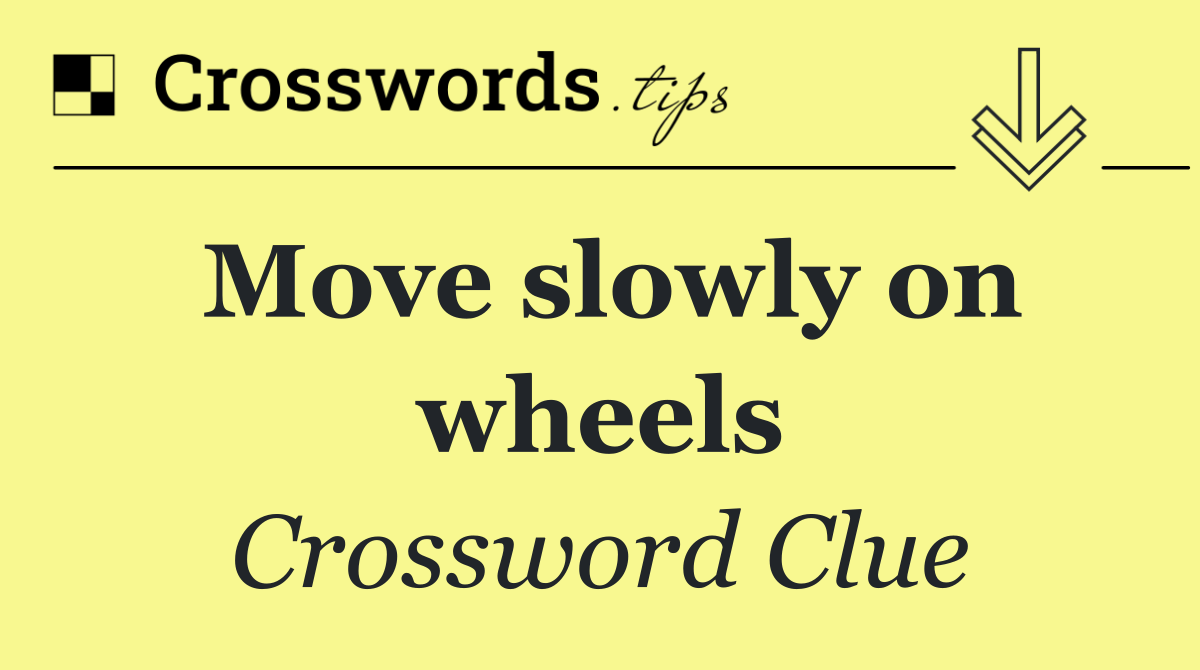 Move slowly on wheels