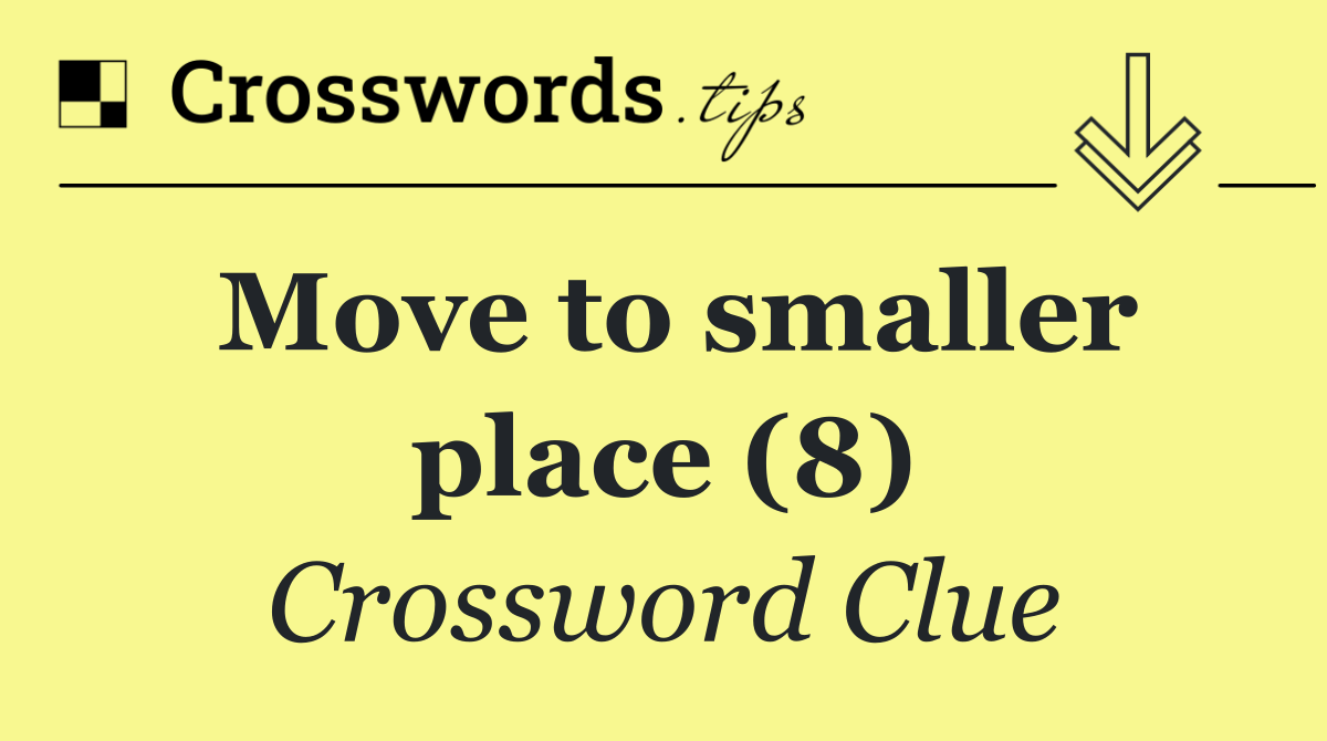 Move to smaller place (8)