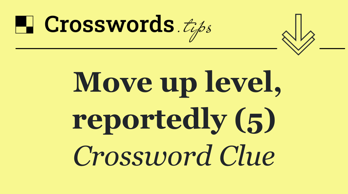 Move up level, reportedly (5)