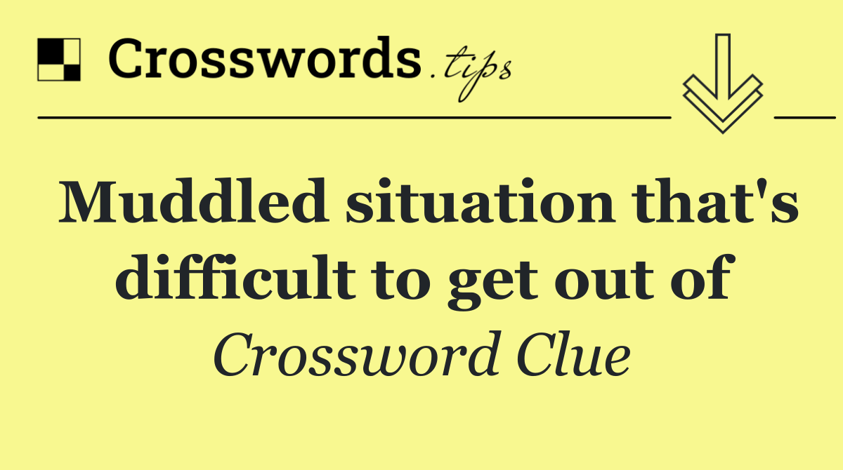 Muddled situation that's difficult to get out of