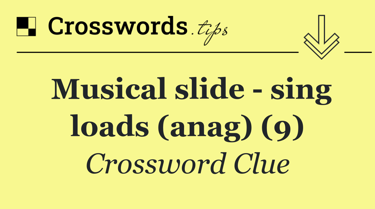 Musical slide   sing loads (anag) (9)