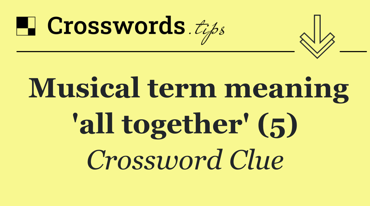 Musical term meaning 'all together' (5)