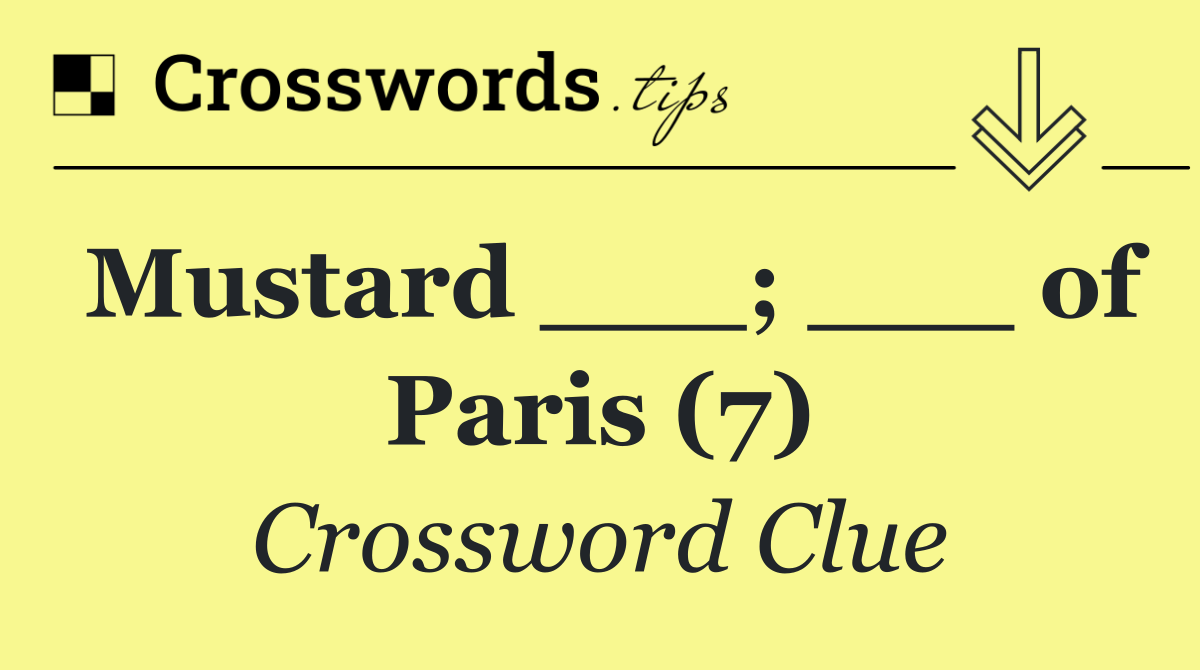 Mustard ___; ___ of Paris (7)