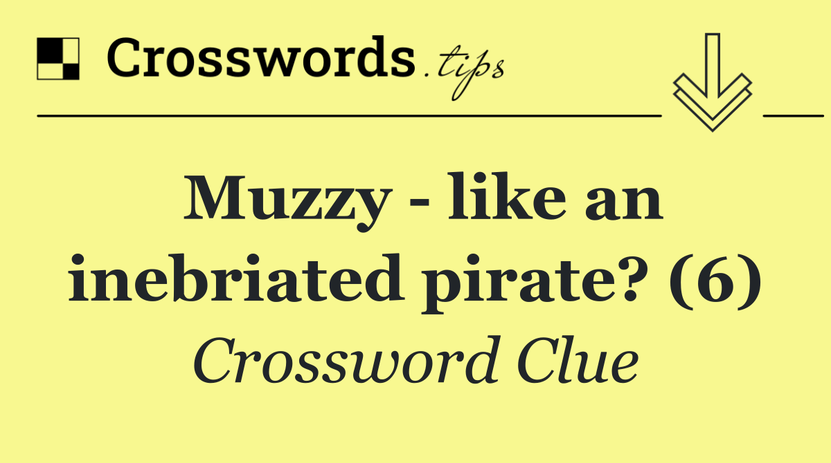 Muzzy   like an inebriated pirate? (6)