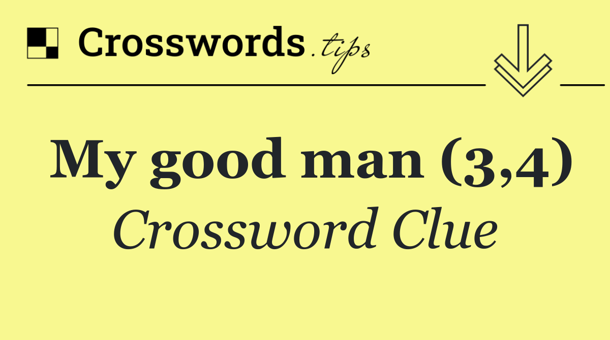 My good man (3,4)