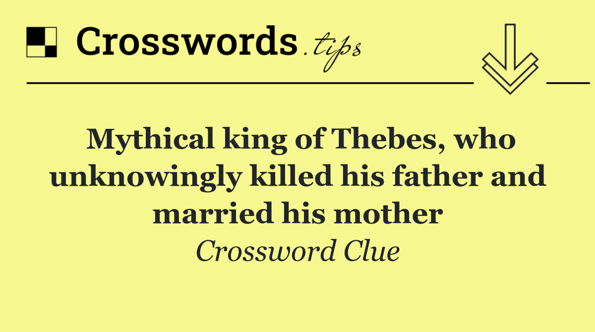 Mythical king of Thebes, who unknowingly killed his father and married his mother