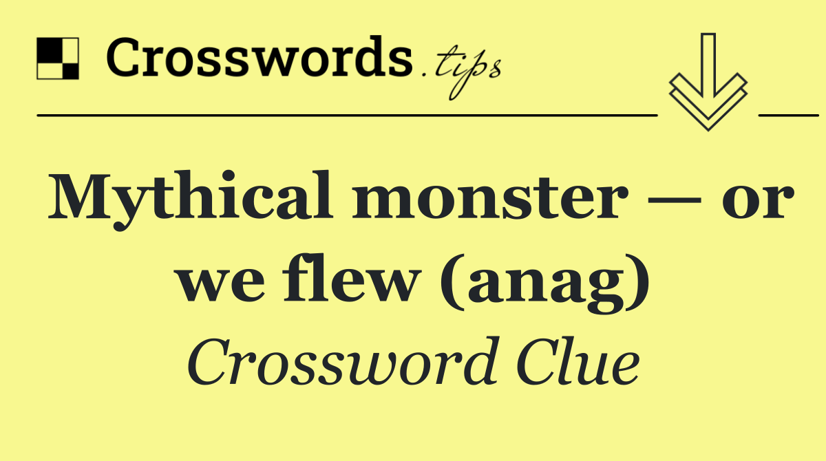 Mythical monster — or we flew (anag)