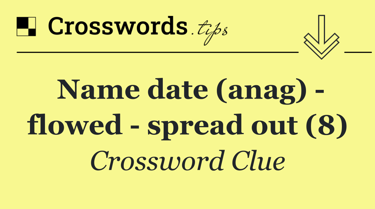 Name date (anag)   flowed   spread out (8)