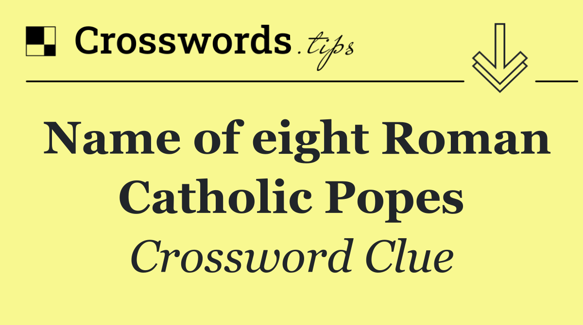 Name of eight Roman Catholic Popes