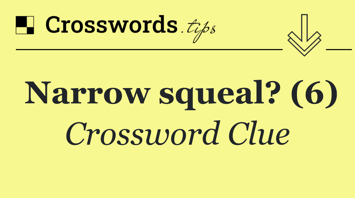 Narrow squeal? (6)