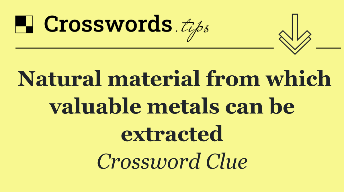 Natural material from which valuable metals can be extracted