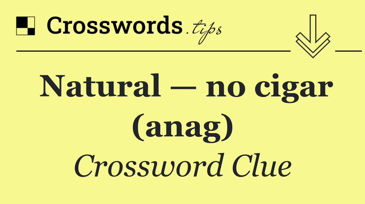 Natural — no cigar (anag)