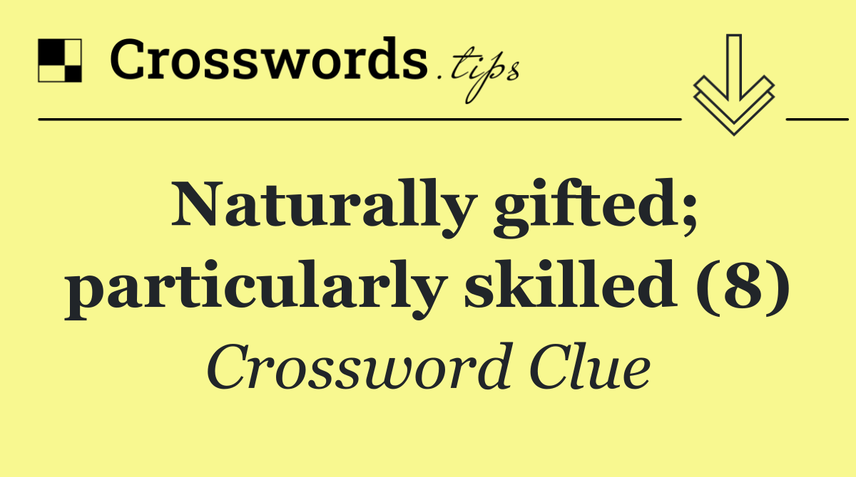 Naturally gifted; particularly skilled (8)
