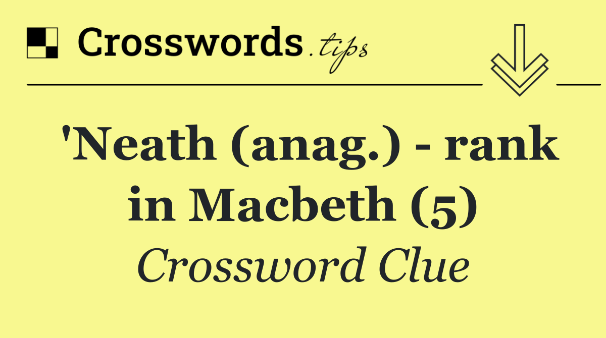 'Neath (anag.)   rank in Macbeth (5)