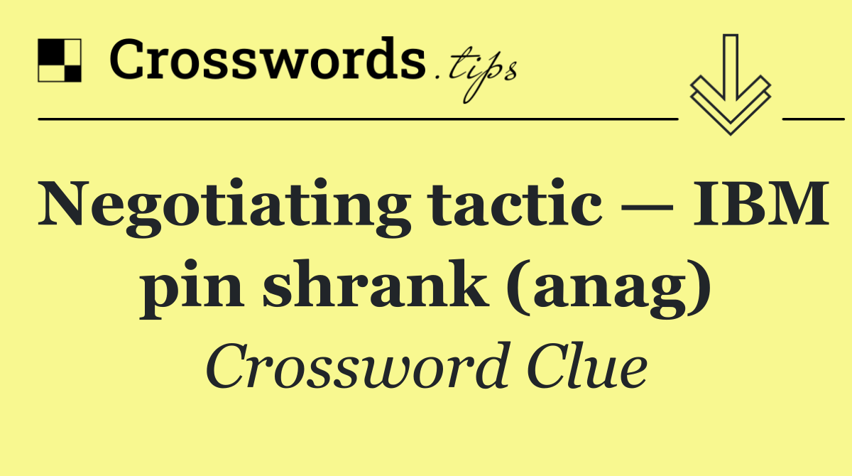 Negotiating tactic — IBM pin shrank (anag)