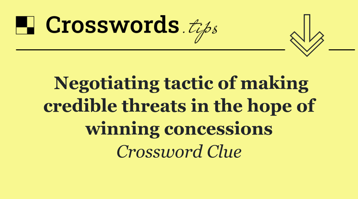 Negotiating tactic of making credible threats in the hope of winning concessions