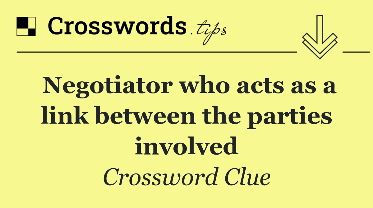 Negotiator who acts as a link between the parties involved