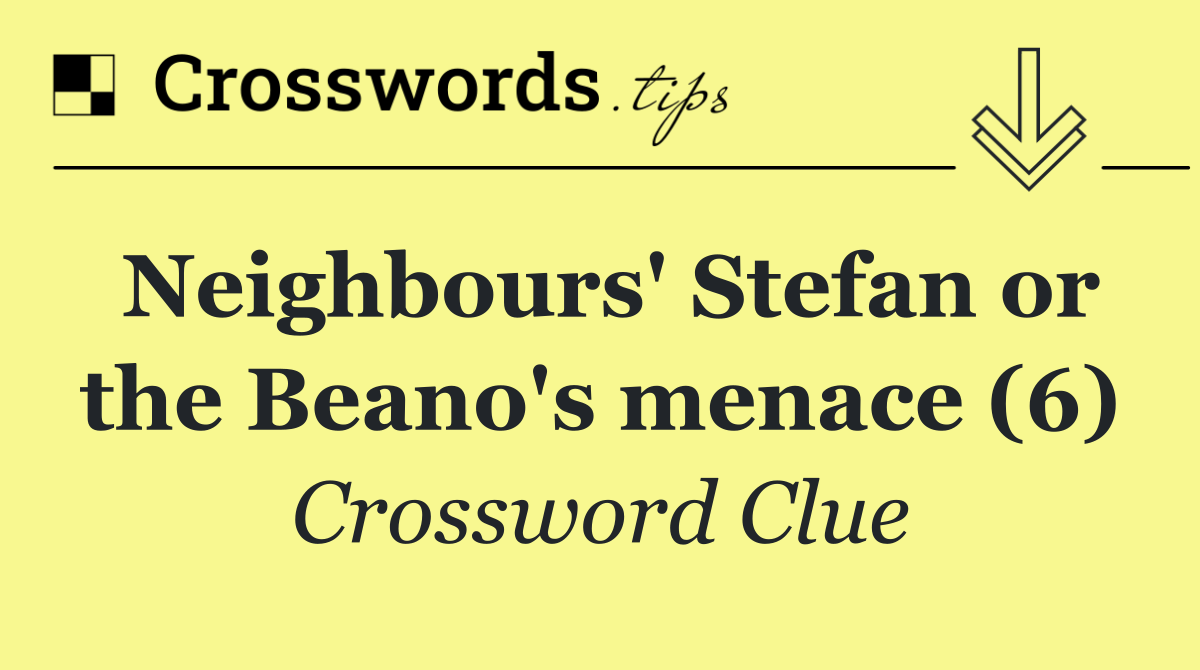 Neighbours' Stefan or the Beano's menace (6)